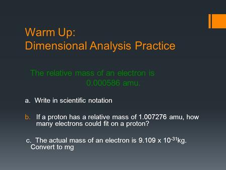 Warm Up: Dimensional Analysis Practice The relative mass of an electron is 0.000586 amu. a. Write in scientific notation b.If a proton has a relative mass.