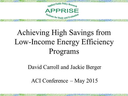 Achieving High Savings from Low-Income Energy Efficiency Programs David Carroll and Jackie Berger ACI Conference – May 2015.