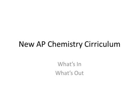 New AP Chemistry Cirriculum What’s In What’s Out.