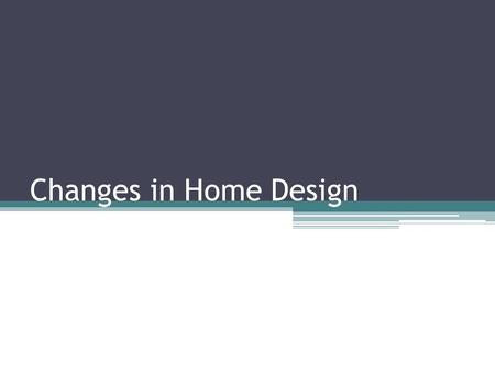 Changes in Home Design. Changes in Today’s Housing Houses change as society changes We have already discussed some of the changes that result from: ▫delayed.