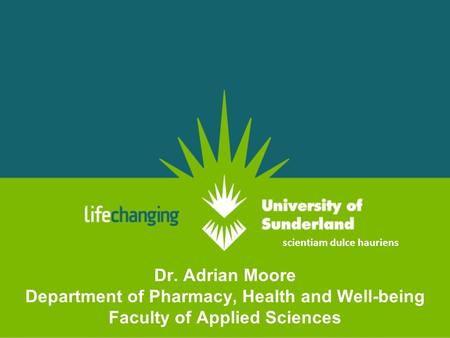 Dr. Adrian Moore Department of Pharmacy, Health and Well-being Faculty of Applied Sciences scientiam dulce hauriens.