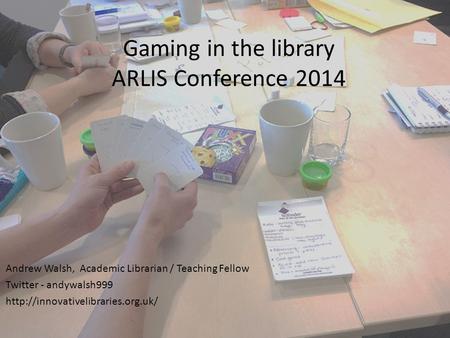 Gaming in the library ARLIS Conference 2014 Andrew Walsh, Academic Librarian / Teaching Fellow Twitter - andywalsh999