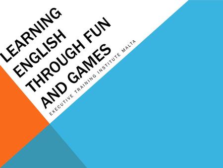 LEARNING ENGLISH THROUGH FUN AND GAMES EXECUTIVE TRAINING INSTITUTE MALTA.