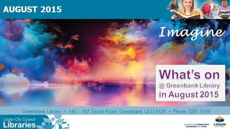 Greenbank Library 145 – 167 Teviot Road, Greenbank QLD 4124 Phone 3297 5158 AUGUST 2015 Imagine.