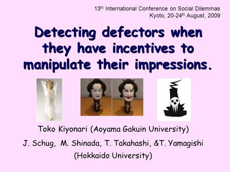 Detecting defectors when they have incentives to manipulate their impressions. Toko Kiyonari (Aoyama Gakuin University) J. Schug, M. Shinada, T. Takahashi,