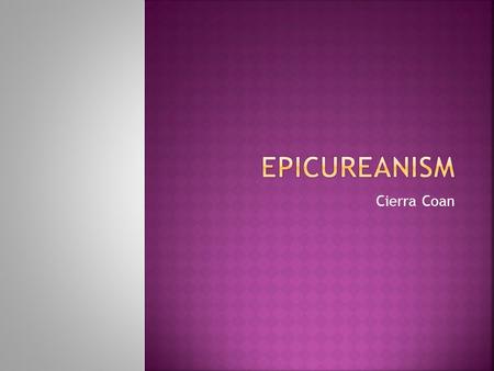 Cierra Coan.  Founded the philosophy Epicureanism  He led a life of sobriety and simplicity  Grounded in the atomic theory of Democritus  All things.