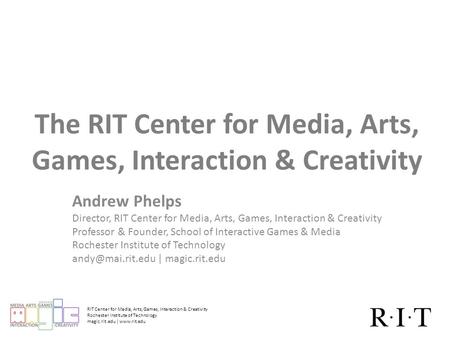 RIT Center for Media, Arts, Games, Interaction & Creativity Rochester Institute of Technology magic.rit.edu | www.rit.edu The RIT Center for Media, Arts,