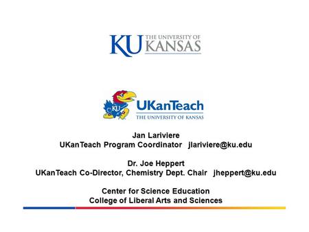 Jan Lariviere UKanTeach Program Coordinator Dr. Joe Heppert UKanTeach Co-Director, Chemistry Dept. Chair Center for Science.