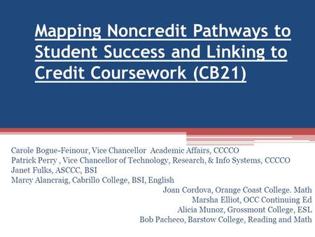 Mapping Noncredit Pathways to Student Success and Linking to Credit Coursework (CB21) Carole Bogue-Feinour, Vice Chancellor Academic Affairs, CCCCO Patrick.