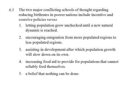 The two major conflicting schools of thought regarding reducing birthrates in poorer nations include incentive and coercive policies versus 1.letting population.