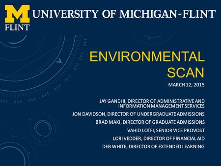 ENVIRONMENTAL SCAN MARCH 12, 2015 JAY GANDHI, DIRECTOR OF ADMINISTRATIVE AND INFORMATION MANAGEMENT SERVICES JON DAVIDSON, DIRECTOR OF UNDERGRADUATE ADMISSIONS.