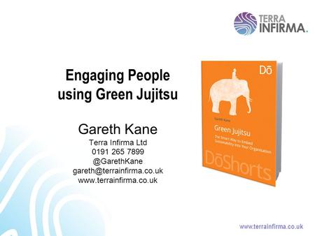 Engaging People using Green Jujitsu Gareth Kane Terra Infirma Ltd 0191 265