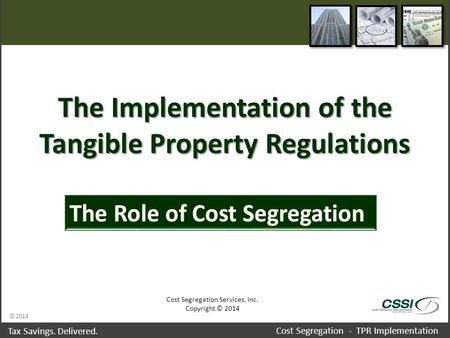 ©2014 Tax Savings. Delivered. Cost Segregation - TPR Implementation The Implementation of the Tangible Property Regulations Cost Segregation Services,