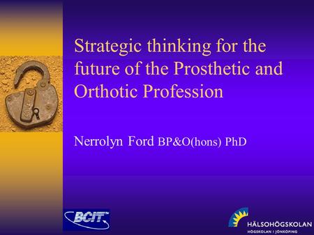 Strategic thinking for the future of the Prosthetic and Orthotic Profession Nerrolyn Ford BP&O(hons) PhD.