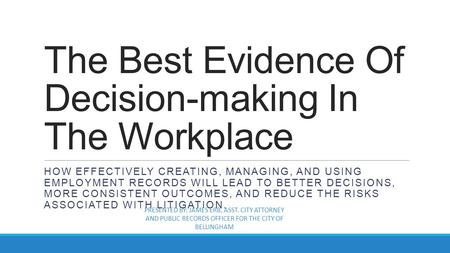 The Best Evidence Of Decision-making In The Workplace HOW EFFECTIVELY CREATING, MANAGING, AND USING EMPLOYMENT RECORDS WILL LEAD TO BETTER DECISIONS, MORE.