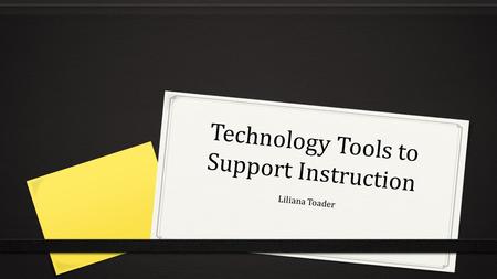 Technology Tools to Support Instruction Liliana Toader.