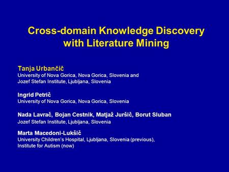 Cross-domain Knowledge Discovery with Literature Mining Tanja Urbančič University of Nova Gorica, Nova Gorica, Slovenia and Jozef Stefan Institute, Ljubljana,