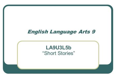 English Language Arts 9 LA9U3L5b “Short Stories”.