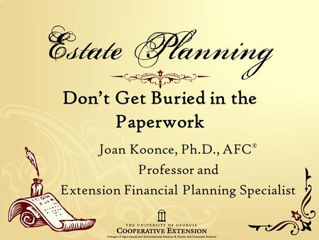 Don’t Get Buried in the Paperwork Joan Koonce, Ph.D., AFC ® Professor and Extension Financial Planning Specialist.