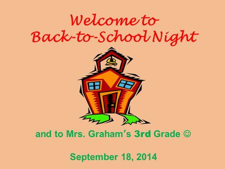 Welcome to Back-to-School Night and to Mrs. Graham’s 3rd Grade September 18, 2014.