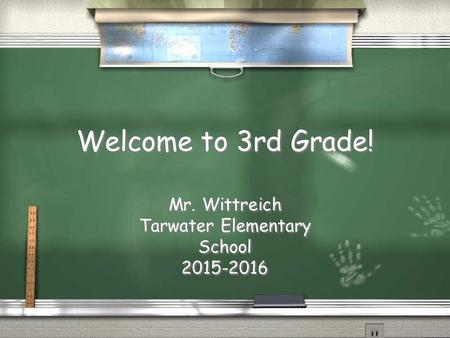 Welcome to 3rd Grade! Mr. Wittreich Tarwater Elementary School 2015-2016 Mr. Wittreich Tarwater Elementary School 2015-2016.