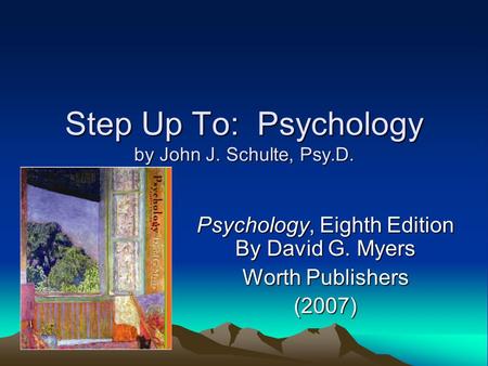 Step Up To: Psychology by John J. Schulte, Psy.D. Psychology, Eighth Edition By David G. Myers Worth Publishers (2007)