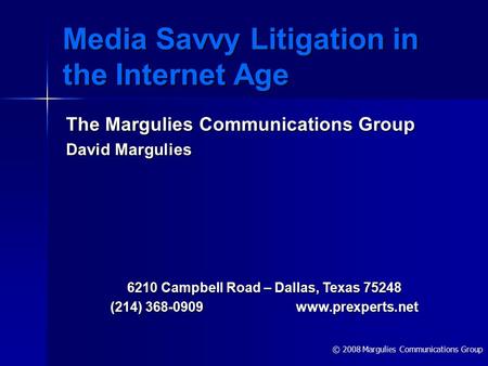 © 2008 Margulies Communications Group Media Savvy Litigation in the Internet Age The Margulies Communications Group David Margulies 6210 Campbell Road.