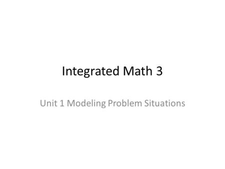 Integrated Math 3 Unit 1 Modeling Problem Situations.