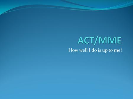 How well I do is up to me!. What happened to the MEAP test? The MEAP in high school is now called the MME (Michigan Merit Examination) and is made of.