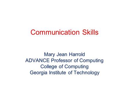 Mary Jean Harrold ADVANCE Professor of Computing College of Computing Georgia Institute of Technology Communication Skills.