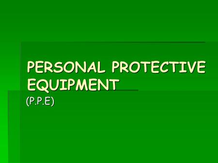 PERSONAL PROTECTIVE EQUIPMENT (P.P.E). What is it ?  All P.P.E has to meet he requirements of the Personal Protective Equipment at Work Regulations 1992.