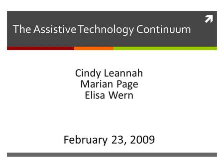  The Assistive Technology Continuum Cindy Leannah Marian Page Elisa Wern February 23, 2009.