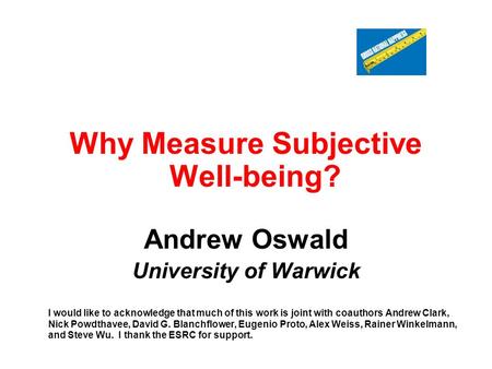 Why Measure Subjective Well-being? Andrew Oswald University of Warwick I would like to acknowledge that much of this work is joint with coauthors Andrew.