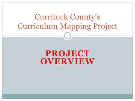 PROJECT OVERVIEW Currituck County’s Curriculum Mapping Project.