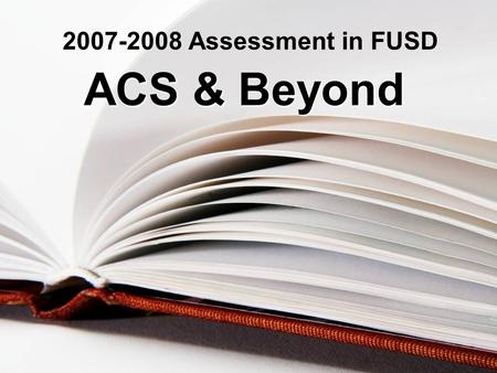 2007-2008 Assessment in FUSD ACS & Beyond. Outcomes/Agenda For ACS- MS Test Coordinator 2007-2008 Inservice 1.Each Test Coordinator will be able to articulate.