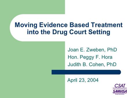 Moving Evidence Based Treatment into the Drug Court Setting Joan E. Zweben, PhD Hon. Peggy F. Hora Judith B. Cohen, PhD April 23, 2004.