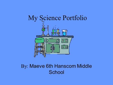 My Science Portfolio By: Maeve 6th Hanscom Middle School.