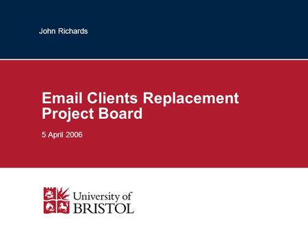 John Richards Email Clients Replacement Project Board 5 April 2006.