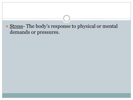 Stress- The body’s response to physical or mental demands or pressures.