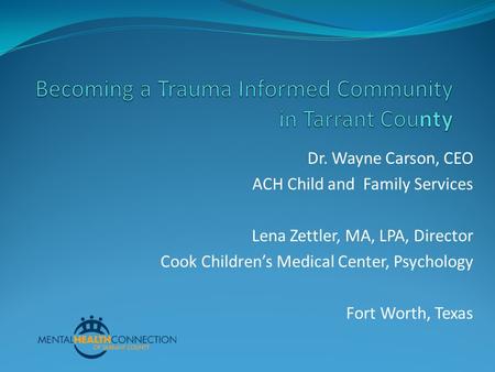 Dr. Wayne Carson, CEO ACH Child and Family Services Lena Zettler, MA, LPA, Director Cook Children’s Medical Center, Psychology Fort Worth, Texas.