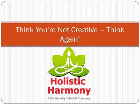 Think You’re Not Creative – Think Again!. What Is Creativity? * “….to raise new questions, new possibilities, to regard old problems from a new angle”