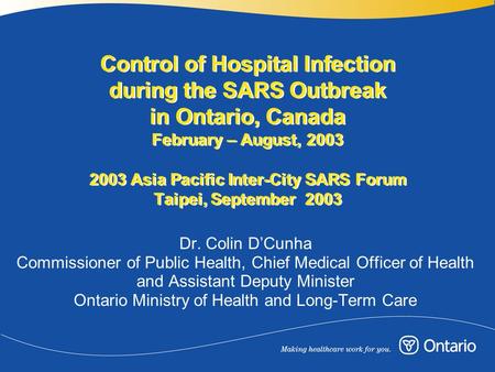 Control of Hospital Infection during the SARS Outbreak in Ontario, Canada February – August, 2003 2003 Asia Pacific Inter-City SARS Forum Taipei, September.