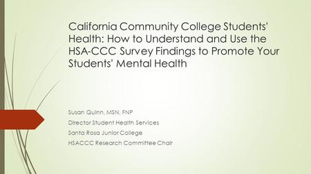 California Community College Students' Health: How to Understand and Use the HSA-CCC Survey Findings to Promote Your Students' Mental Health Susan Quinn,