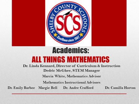 Dr. Linda Kennard, Director of Curriculum & Instruction Dedric McGhee, STEM Manager Marcia White, Mathematics Advisor Mathematics Instructional Advisors.