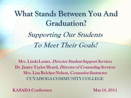 What Stands Between You And Graduation? Supporting Our Students To Meet Their Goals! Mrs. Linda Lanier, Director Student Support Services Dr. Janice Taylor.