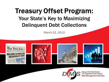 Treasury Offset Program: Your State’s Key to Maximizing Delinquent Debt Collections March 22, 2013.