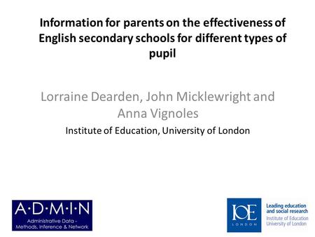 Information for parents on the effectiveness of English secondary schools for different types of pupil Lorraine Dearden, John Micklewright and Anna Vignoles.