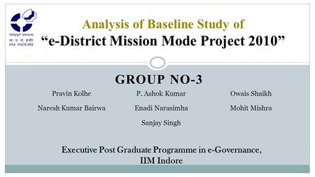 GROUP NO-3 Analysis of Baseline Study of “e-District Mission Mode Project 2010” Pravin KolheP. Ashok KumarOwais Shaikh Naresh Kumar BairwaEnadi NarasimhaMohit.