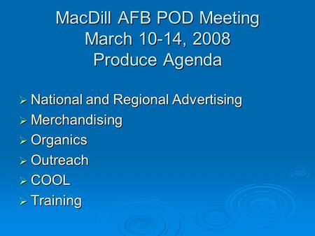 MacDill AFB POD Meeting March 10-14, 2008 Produce Agenda  National and Regional Advertising  Merchandising  Organics  Outreach  COOL  Training.