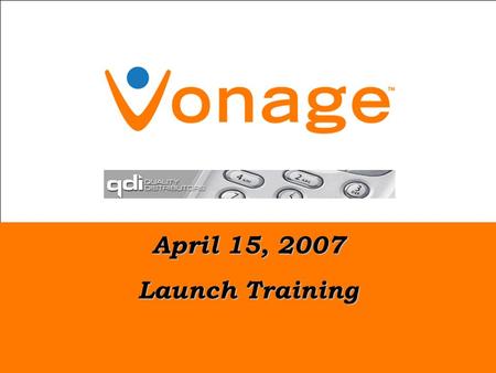 April 15, 2007 Launch Training. Copyright 2006 Vonage Holdings Corp. – Proprietary & Confidential 2 2004 to 2006 Global Expansion 2003 Launch 2002 Market.